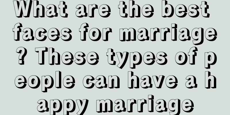 What are the best faces for marriage? These types of people can have a happy marriage
