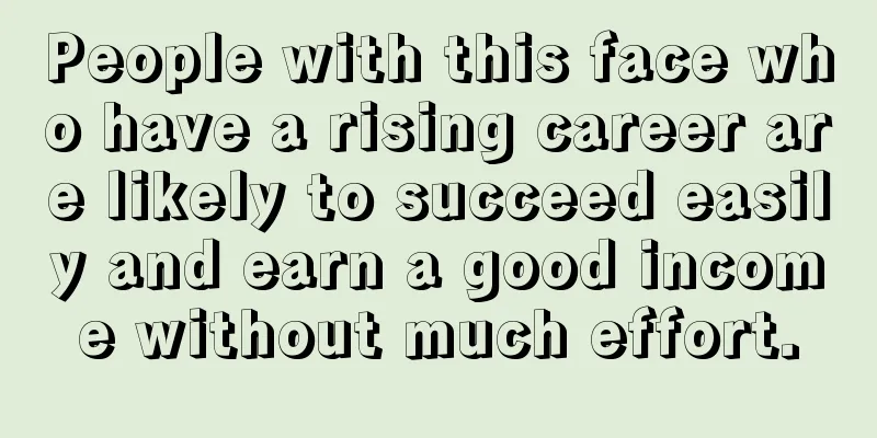 People with this face who have a rising career are likely to succeed easily and earn a good income without much effort.