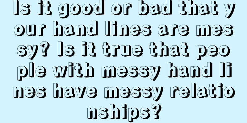 Is it good or bad that your hand lines are messy? Is it true that people with messy hand lines have messy relationships?