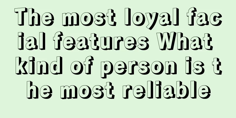The most loyal facial features What kind of person is the most reliable