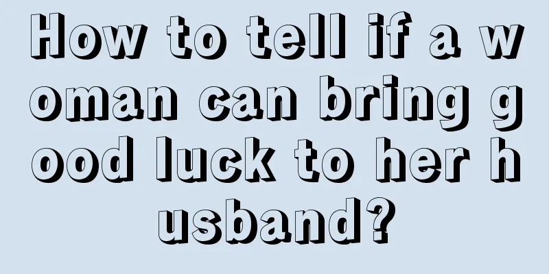 How to tell if a woman can bring good luck to her husband?