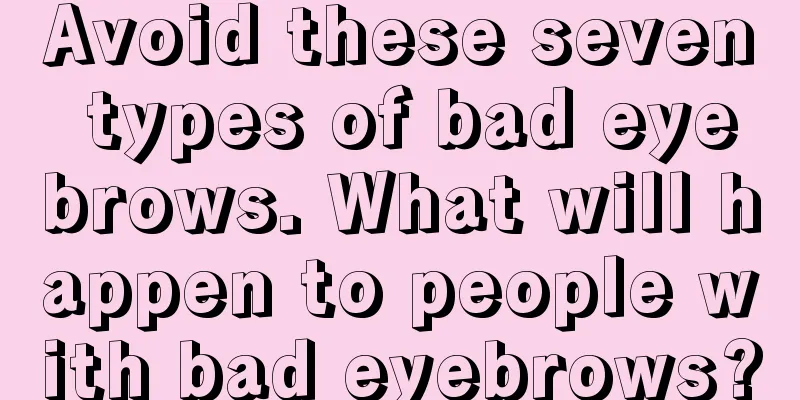 Avoid these seven types of bad eyebrows. What will happen to people with bad eyebrows?