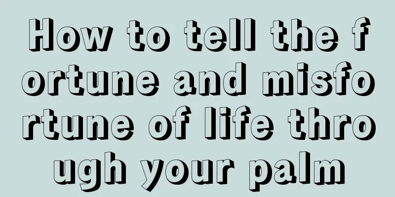 How to tell the fortune and misfortune of life through your palm