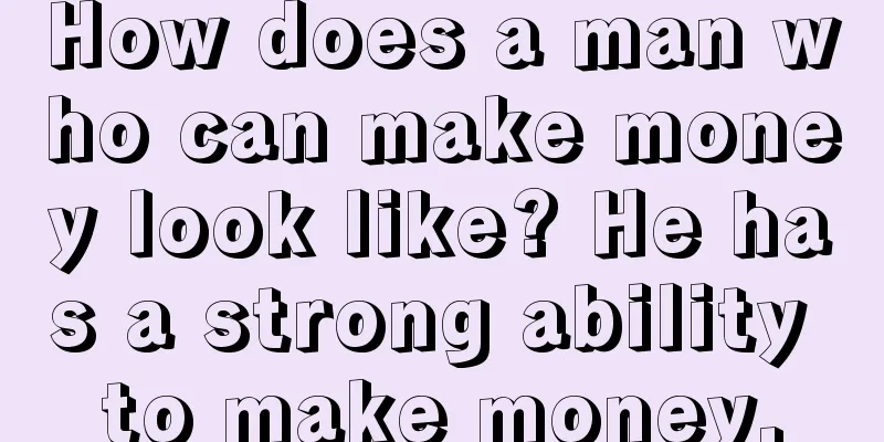 How does a man who can make money look like? He has a strong ability to make money.