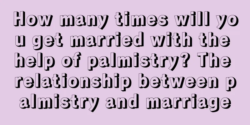 How many times will you get married with the help of palmistry? The relationship between palmistry and marriage