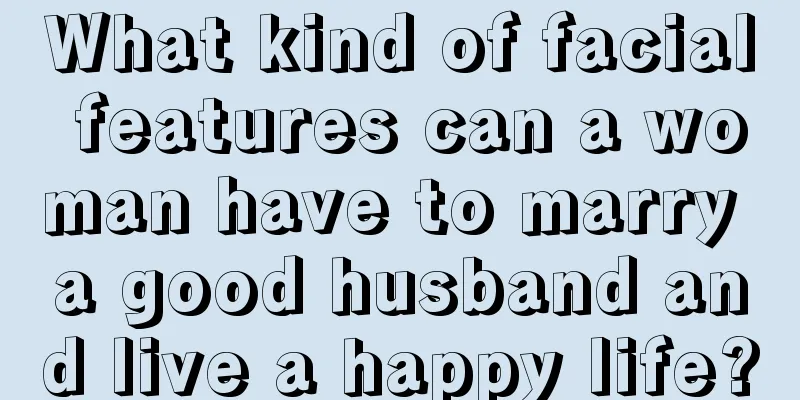 What kind of facial features can a woman have to marry a good husband and live a happy life?
