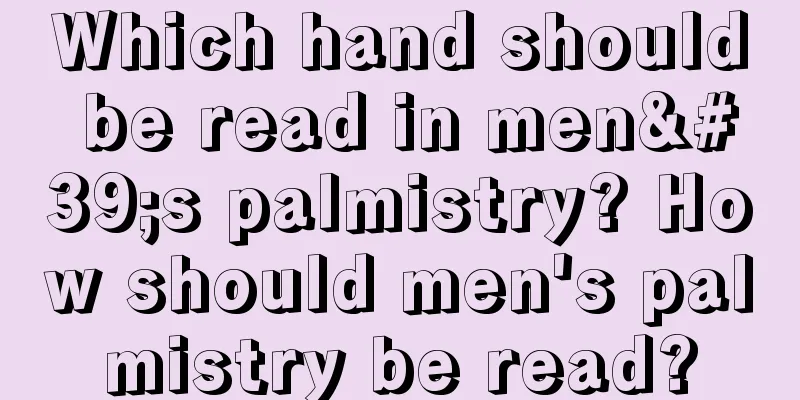 Which hand should be read in men's palmistry? How should men's palmistry be read?