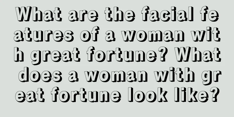 What are the facial features of a woman with great fortune? What does a woman with great fortune look like?