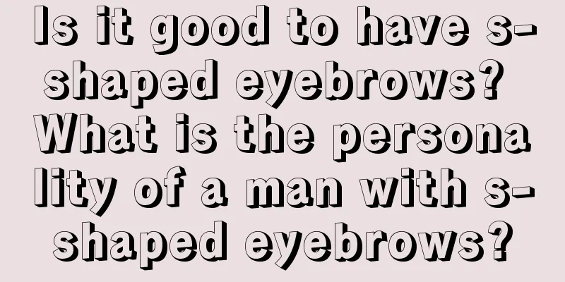 Is it good to have s-shaped eyebrows? What is the personality of a man with s-shaped eyebrows?