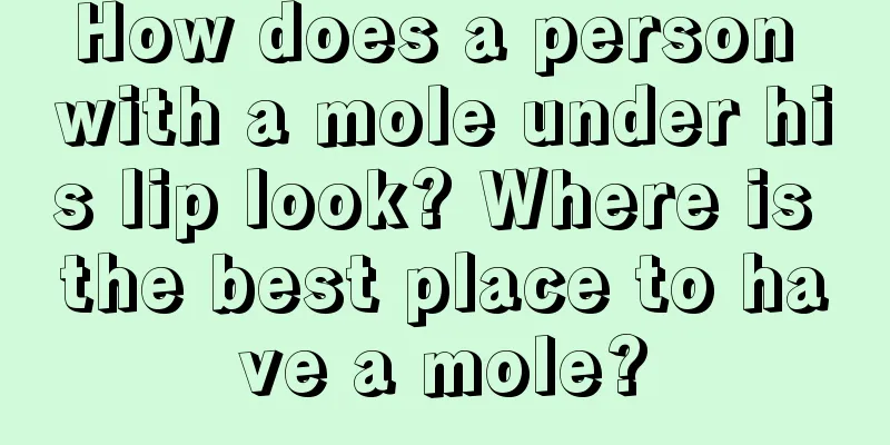 How does a person with a mole under his lip look? Where is the best place to have a mole?
