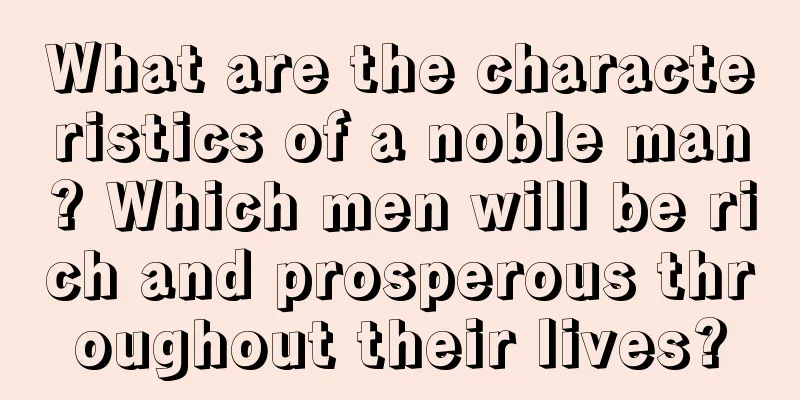 What are the characteristics of a noble man? Which men will be rich and prosperous throughout their lives?