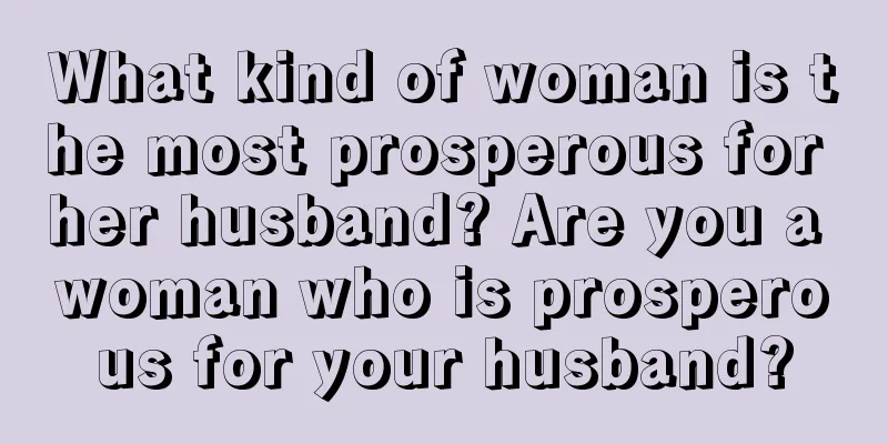 What kind of woman is the most prosperous for her husband? Are you a woman who is prosperous for your husband?