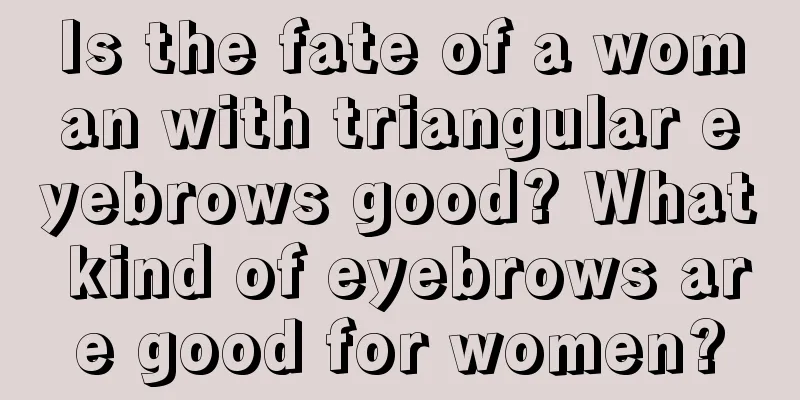 Is the fate of a woman with triangular eyebrows good? What kind of eyebrows are good for women?