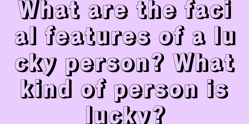 What are the facial features of a lucky person? What kind of person is lucky?