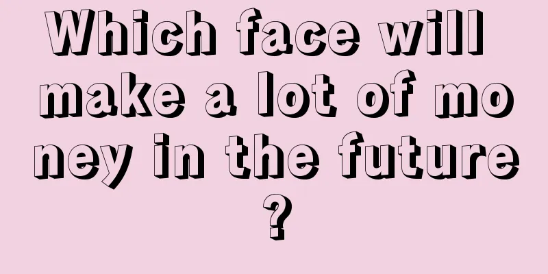 Which face will make a lot of money in the future?