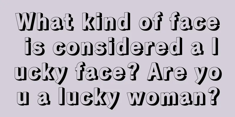 What kind of face is considered a lucky face? Are you a lucky woman?