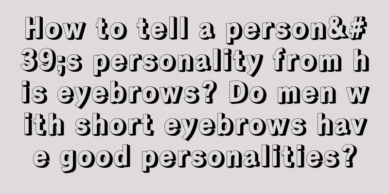 How to tell a person's personality from his eyebrows? Do men with short eyebrows have good personalities?