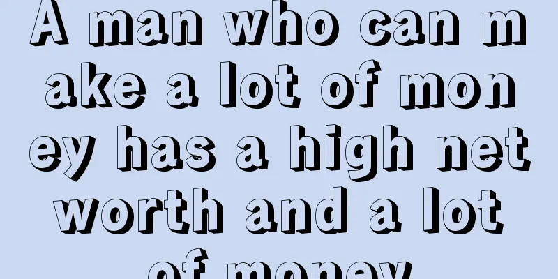 A man who can make a lot of money has a high net worth and a lot of money