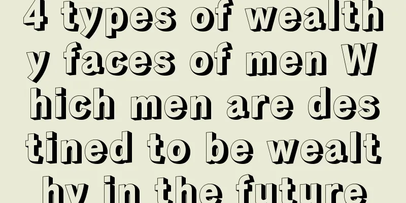 4 types of wealthy faces of men Which men are destined to be wealthy in the future