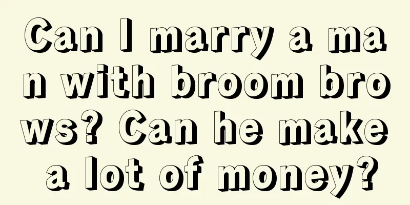 Can I marry a man with broom brows? Can he make a lot of money?