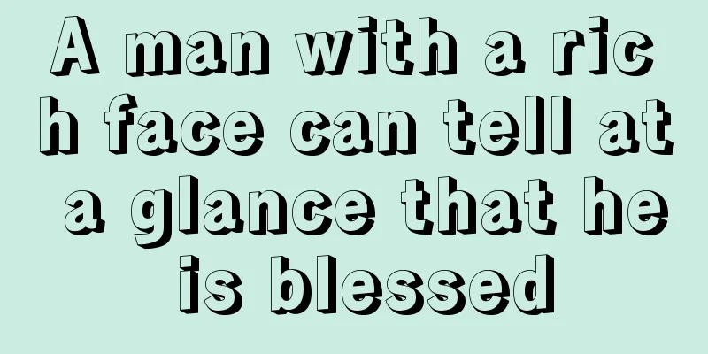 A man with a rich face can tell at a glance that he is blessed