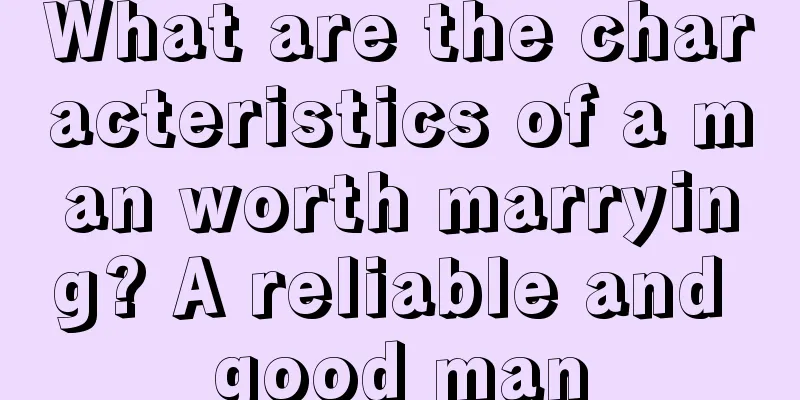 What are the characteristics of a man worth marrying? A reliable and good man