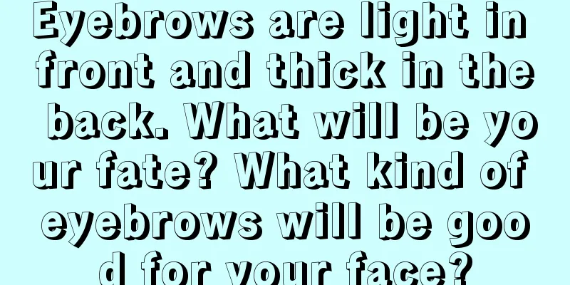 Eyebrows are light in front and thick in the back. What will be your fate? What kind of eyebrows will be good for your face?