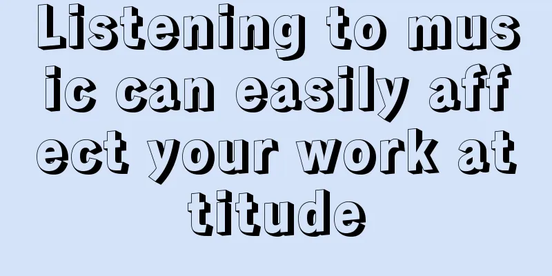 Listening to music can easily affect your work attitude