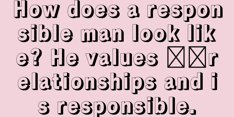 How does a responsible man look like? He values ​​relationships and is responsible.