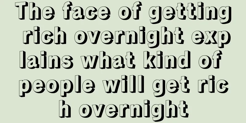 The face of getting rich overnight explains what kind of people will get rich overnight
