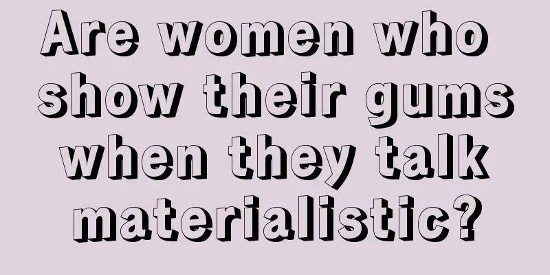 Are women who show their gums when they talk materialistic?