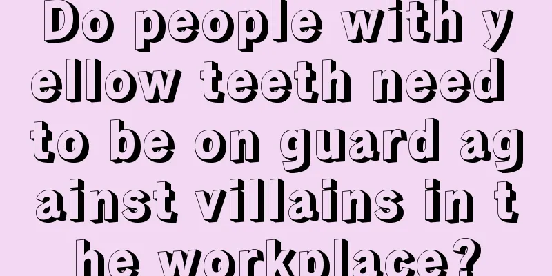 Do people with yellow teeth need to be on guard against villains in the workplace?