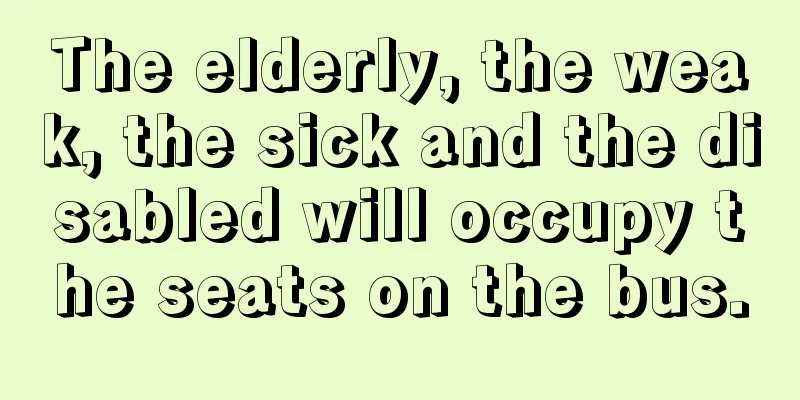 The elderly, the weak, the sick and the disabled will occupy the seats on the bus.