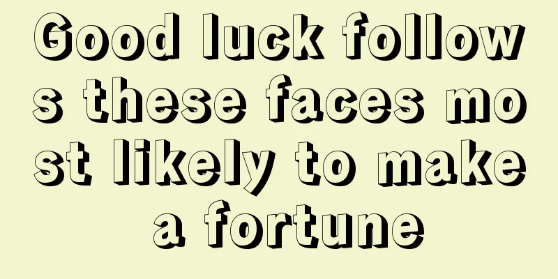 Good luck follows these faces most likely to make a fortune