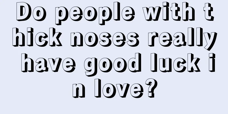 Do people with thick noses really have good luck in love?