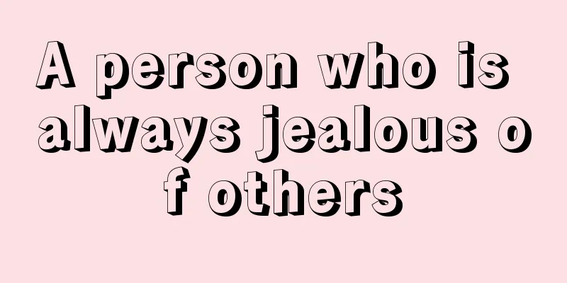 A person who is always jealous of others