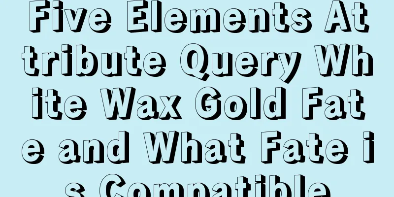 Five Elements Attribute Query White Wax Gold Fate and What Fate is Compatible