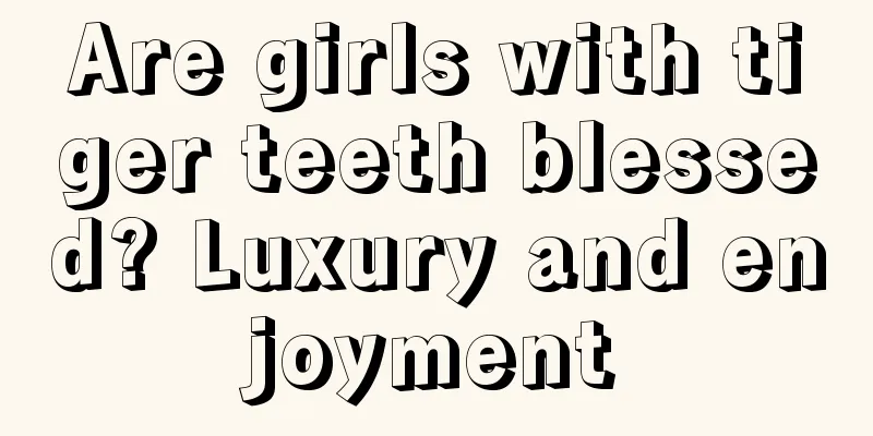Are girls with tiger teeth blessed? Luxury and enjoyment