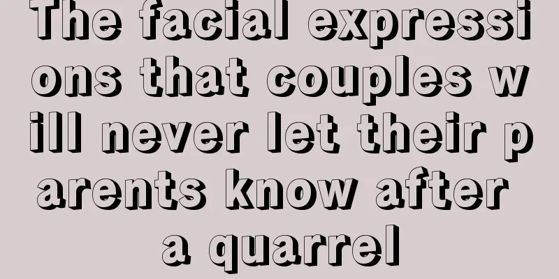 The facial expressions that couples will never let their parents know after a quarrel