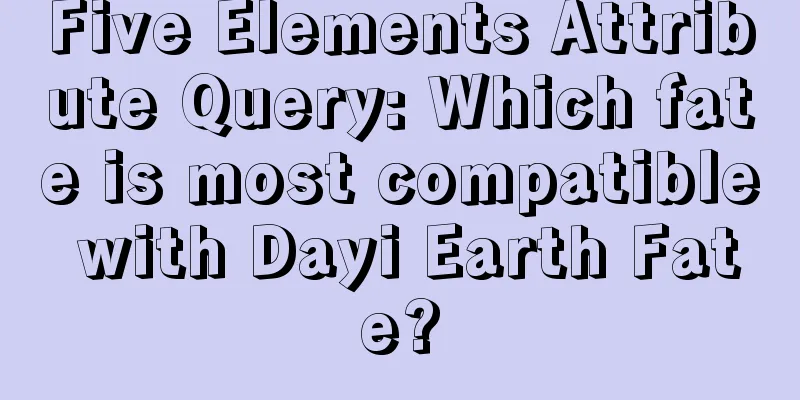 Five Elements Attribute Query: Which fate is most compatible with Dayi Earth Fate?