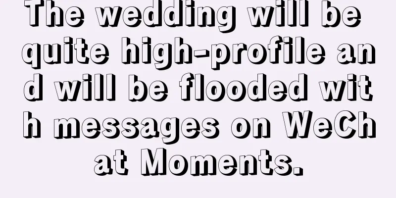 The wedding will be quite high-profile and will be flooded with messages on WeChat Moments.