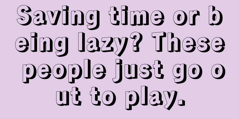 Saving time or being lazy? These people just go out to play.