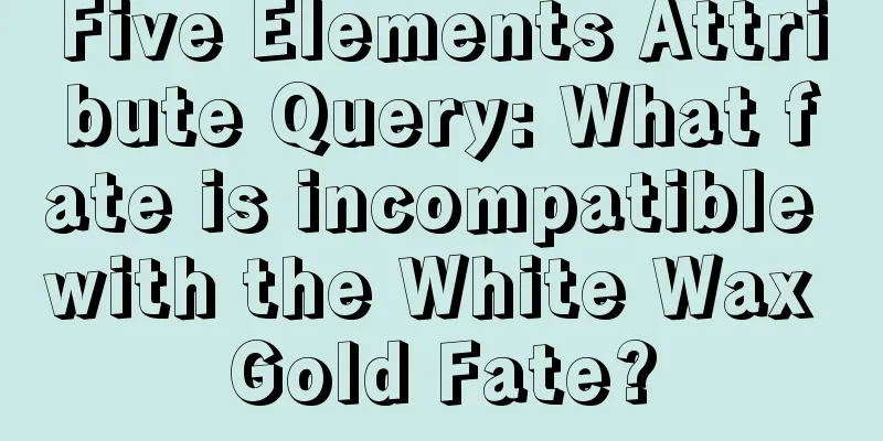 Five Elements Attribute Query: What fate is incompatible with the White Wax Gold Fate?