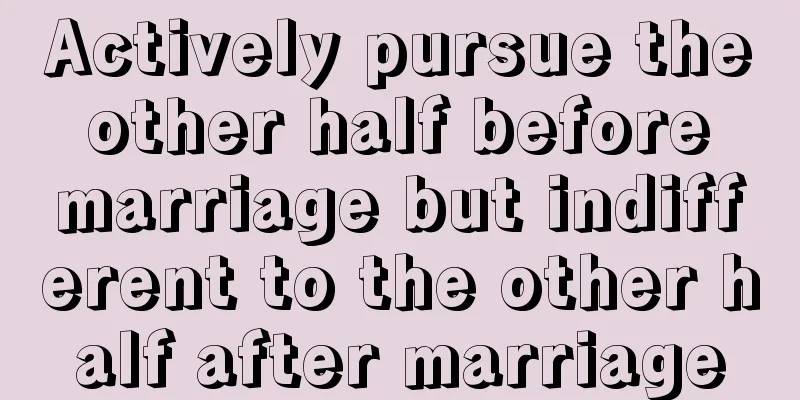 Actively pursue the other half before marriage but indifferent to the other half after marriage