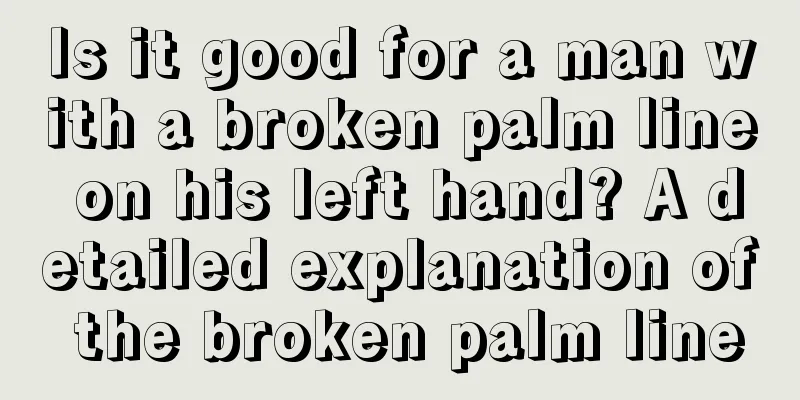 Is it good for a man with a broken palm line on his left hand? A detailed explanation of the broken palm line