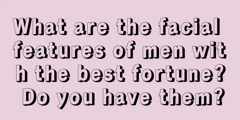 What are the facial features of men with the best fortune? Do you have them?
