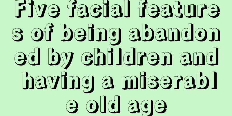 Five facial features of being abandoned by children and having a miserable old age