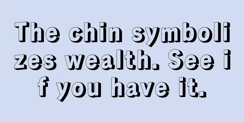 The chin symbolizes wealth. See if you have it.