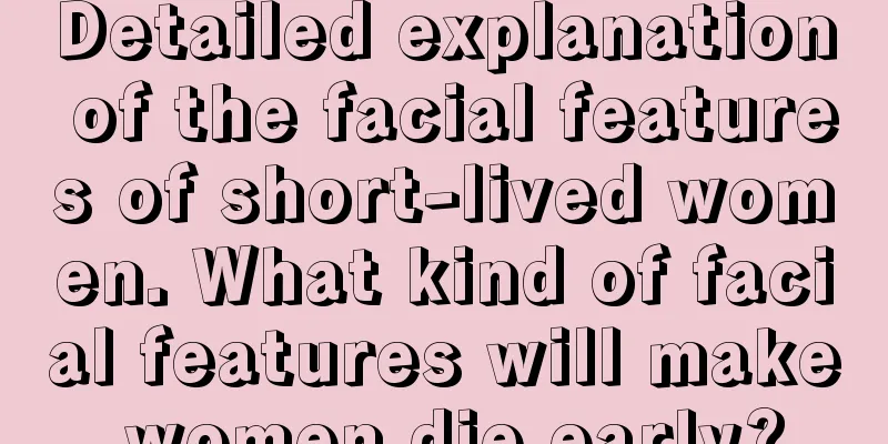 Detailed explanation of the facial features of short-lived women. What kind of facial features will make women die early?
