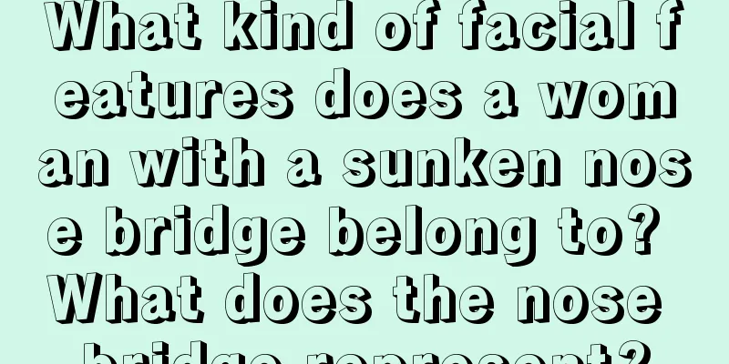 What kind of facial features does a woman with a sunken nose bridge belong to? What does the nose bridge represent?